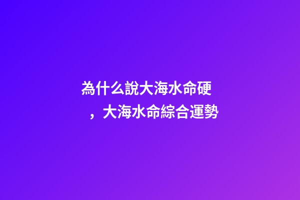 為什么說大海水命硬，大海水命綜合運勢